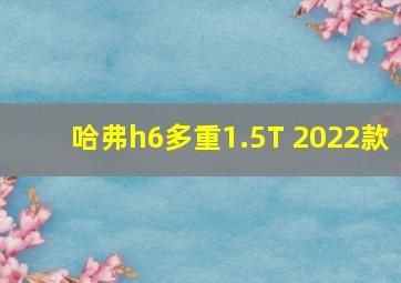 哈弗h6多重1.5T 2022款